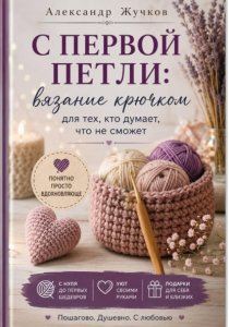 С первой петли: вязание крючком для тех, кто думает, что не сможет