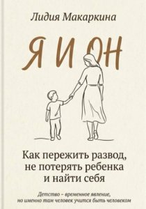 Я И ОН. Как пережить развод, не потерять ребенка и найти себя
