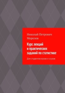 Курс лекций и практических заданий по статистике. Для студентов вузов и ссузов