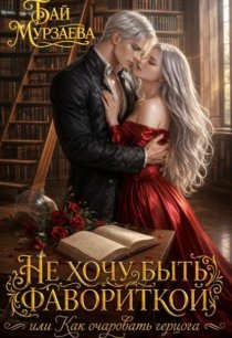Не хочу быть фавориткой или как очаровать герцога?