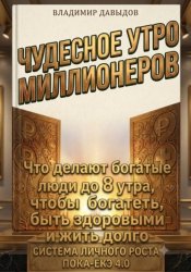 Скачать Чудесное утро миллионеров. Что делают богатые люди до 8 утра, чтобы богатеть, быть здоровыми и жить долго. Система личного роста Пока-ёкэ 4.0 бесплатно