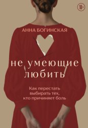 Скачать Не умеющие любить. Как перестать выбирать тех, кто причиняет боль бесплатно