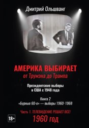 Скачать Америка выбирает: от Трумэна до Трампа. Президентские выборы в США с 1948 г. Книга 2. «Бурные 60-е» – выборы 1960−1968 гг. Часть 1. 1960 год. Телевидение решает все! бесплатно
