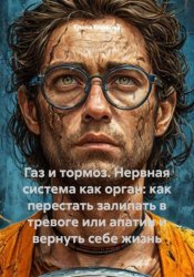 Скачать Газ и тормоз. Нервная система как орган: как перестать залипать в тревоге или апатии и вернуть себе жизнь бесплатно