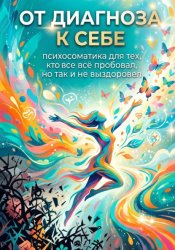 Скачать От диагноза к себе: психосоматика для тех, кто всё пробовал, но так и не выздоровел бесплатно