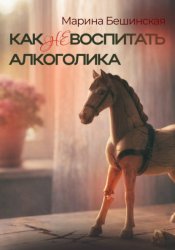 Скачать КАК не ВОСПИТАТЬ АЛКОГОЛИКА бесплатно