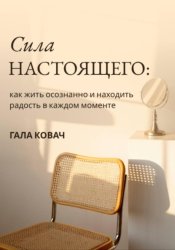 Скачать Сила настоящего: как жить осознанно и находить радость в каждом моменте бесплатно