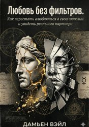 Скачать Любовь без фильтров. Как перестать влюбляться в свои иллюзии и увидеть реального партнера бесплатно