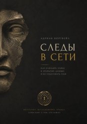 Скачать Следы в сети. Как находить улики в открытых данных и не подставить себя бесплатно