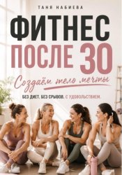 Скачать Фитнес после 30. Создаем тело мечты без диет и срывов бесплатно