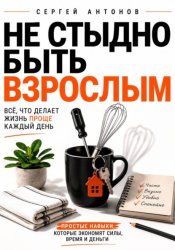 Скачать Не стыдно быть взрослым. Всё, что делает жизнь проще каждый день бесплатно