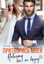 Скачать Притворись моей. Невеста (не) по вкусу бесплатно