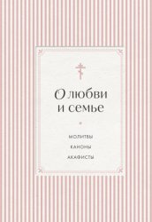 Скачать О любви и семье. Молитвы. Каноны. Акафисты бесплатно