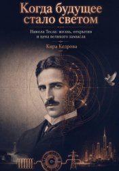 Скачать Когда будущее стало светом. Никола Тесла: жизнь, открытия и цена великого замысла бесплатно
