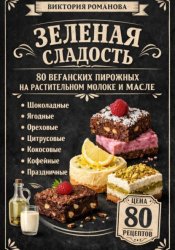 Скачать Зеленая сладость: 80 веганских пирожных на растительном молоке и масле бесплатно