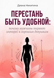 Скачать Перестань быть удобной: почему мужчины теряют интерес к хорошим девушкам бесплатно