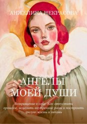 Скачать Ангелы моей души  Возвращение к себе.  Как отпустить прошлое, исцелить внутренние раны и построить зрелую жизнь и любовь бесплатно