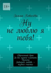 Скачать Ну не люблю я тебя! Обреченный брак. За все нужно платить. Измена. Забытая любовь — позднее счастье бесплатно
