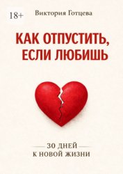 Скачать Как отпустить, если любишь. 30 дней к новой жизни бесплатно