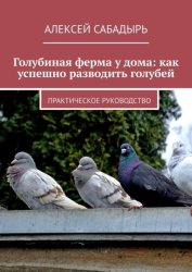 Скачать Голубиная ферма у дома: как успешно разводить голубей. Практическое руководство бесплатно