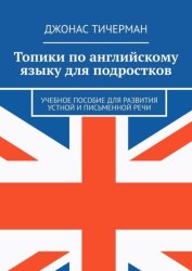Скачать Топики по английскому языку для подростков. Учебное пособие для развития устной и письменной речи бесплатно