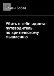 Скачать Убить в себе идиота: путеводитель по критическому мышлению бесплатно