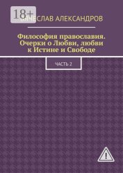 Скачать Философия православия. Очерки о Любви, любви к Истине и Свободе. Часть 2 бесплатно