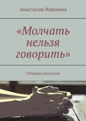 Скачать Молчать нельзя говорить. Сборник рассказов бесплатно