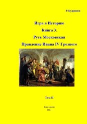 Скачать Игра в Историю Книга 3. Русь Московская. Правление Ивана IV Грозного. Том II бесплатно