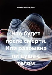Скачать Что будет после смерти, или Разрывна ли душа с телом бесплатно