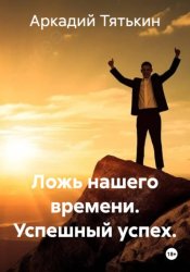 Скачать Ложь нашего времени. Успешный успех. бесплатно
