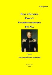 Скачать Игра в Историю. Книга 5. XIX век. Том I. Александр I бесплатно