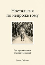 Скачать Ностальгия по непрожитому. Как чужая память становится нашей бесплатно