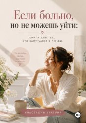 Скачать Если больно, но не можешь уйти: Книга для тех кто запутался в любви бесплатно