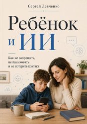 Скачать Ребёнок и ИИ. Как не запрещать, не паниковать и не потерять контакт бесплатно