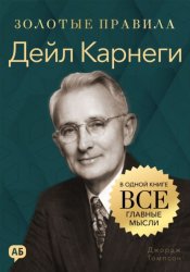 Скачать Дейл Карнеги. Золотые правила. Все главные мысли в одной книге бесплатно