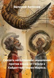 Скачать Сказать несказанное: мышление против языка от Гегеля к Хайдеггеру через Маркса бесплатно