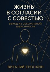 Скачать Жизнь в согласии с совестью. Выход из сексуальной зависимости бесплатно