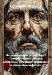 Скачать Метафизика Аристотеля. Том 3. Грамматическая машина: алгоритмы, регистры и трансляции в западной метафизике бесплатно