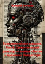 Скачать Грамматическая машина. Том 6: Семантический реактор — анализ «Бытия и времени» Хайдеггера бесплатно