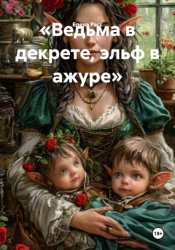 Скачать «Ведьма в декрете, эльф в ажуре» бесплатно