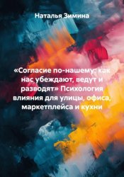 Скачать «Согласие по-нашему: как нас убеждают, ведут и разводят» Психология влияния для улицы, офиса, маркетплейса и кухни бесплатно