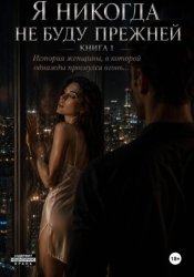 Скачать Я никогда не буду прежней. Книга 1. История женщины, в которой однажды проснулся огонь... бесплатно