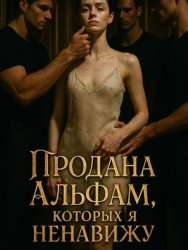 Скачать Продана Альфам, которых я ненавижу. Книга 1 бесплатно