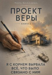 Скачать Проект Веры. Книга 2. Я с корнем вырвала всё, что было связано с ним бесплатно