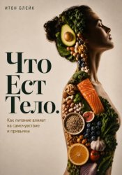 Скачать Что есть тело. Как питание влияет на самочувствие и привычки бесплатно