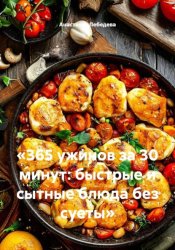 Скачать «365 ужинов за 30 минут: быстрые и сытные блюда без суеты» бесплатно