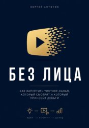 Скачать Без лица. Как запустить YouTube-канал, который смотрят и который приносит деньги бесплатно