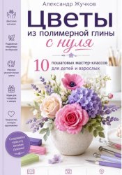 Скачать Цветы из полимерной глины с нуля. 10 пошаговых мастер-классов для детей и взрослых бесплатно