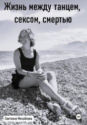 Скачать Жизнь между танцем, сексом, смертью бесплатно